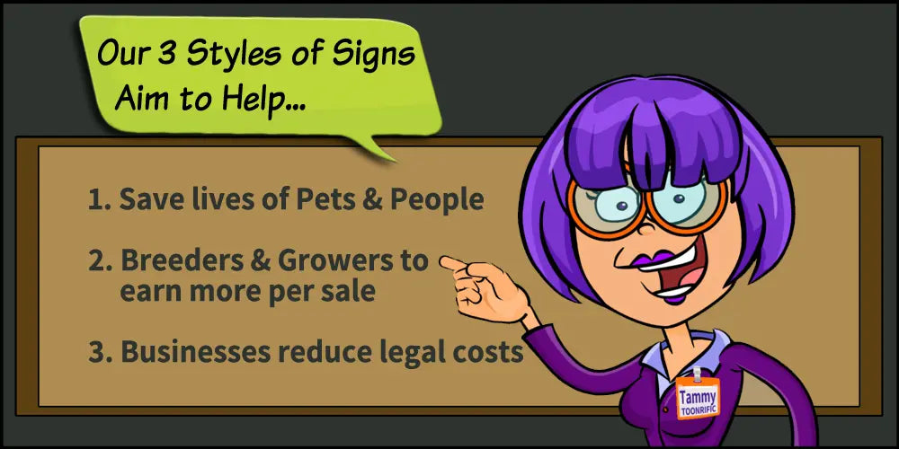 Tammy Toonrific says Our 3 Styles of Signs Aim to help 1) Save lives of Pets and People. 2) Breeders and growers to earn more per sale and 3) Businesses reduce legal costs.